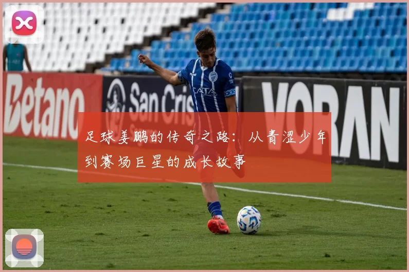 足球姜鹏的传奇之路：从青涩少年到赛场巨星的成长故事