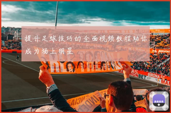 提升足球技巧的全面视频教程助你成为场上明星