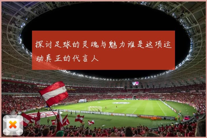 探讨足球的灵魂与魅力谁是这项运动真正的代言人