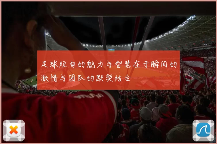 足球短句的魅力与智慧在于瞬间的激情与团队的默契结合