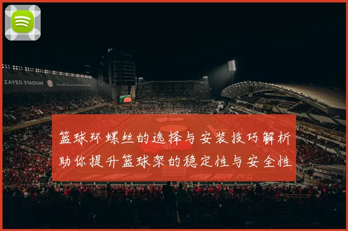 篮球环螺丝的选择与安装技巧解析助你提升篮球架的稳定性与安全性